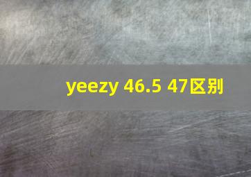 yeezy 46.5 47区别